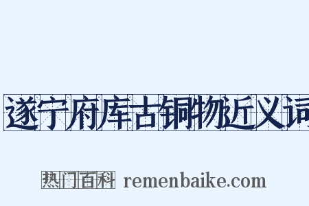 遂宁府库古铜物近义词是什么意思的图片